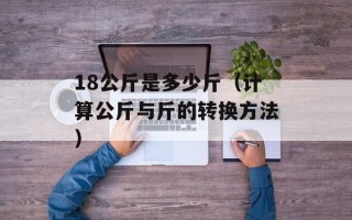 18公斤是多少斤（计算公斤与斤的转换方法）