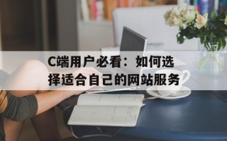 C端用户必看：如何选择适合自己的网站服务