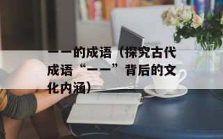 一一的成语（探究古代成语“一一”背后的文化内涵）