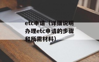 etc申请（详细说明办理etc申请的步骤和所需材料）