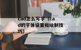 cad怎么写字（cad的字体设置和绘制技巧）