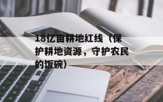 18亿亩耕地红线（保护耕地资源，守护农民的饭碗）