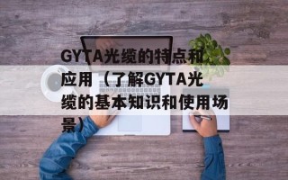 GYTA光缆的特点和应用（了解GYTA光缆的基本知识和使用场景）