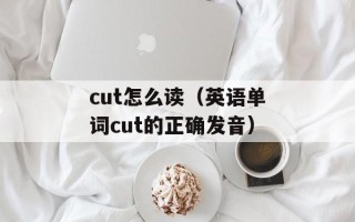 cut怎么读（英语单词cut的正确发音）