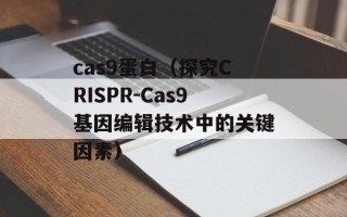 cas9蛋白（探究CRISPR-Cas9基因编辑技术中的关键因素）