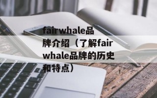 fairwhale品牌介绍（了解fairwhale品牌的历史和特点）