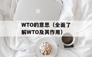 WTO的意思（全面了解WTO及其作用）