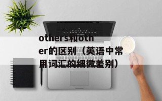 others和other的区别（英语中常用词汇的细微差别）