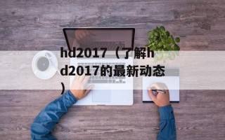 hd2017（了解hd2017的最新动态）