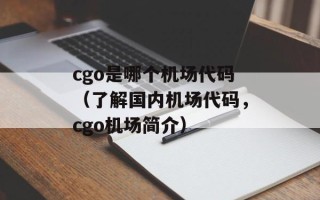 cgo是哪个机场代码（了解国内机场代码，cgo机场简介）