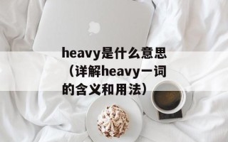 heavy是什么意思（详解heavy一词的含义和用法）