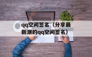qq空间签名（分享最新潮的qq空间签名）