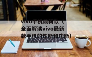 vivo手机最新款（全面解读vivo最新款手机的性能和功能）