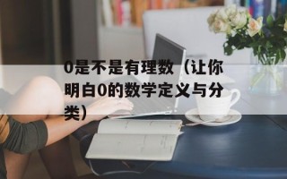 0是不是有理数（让你明白0的数学定义与分类）