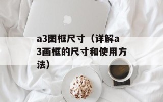 a3图框尺寸（详解a3画框的尺寸和使用方法）