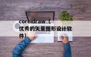 coreidraw（优秀的矢量图形设计软件）