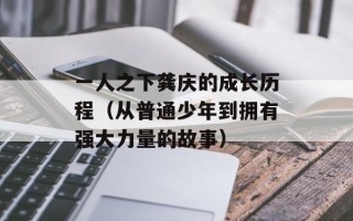 一人之下龚庆的成长历程（从普通少年到拥有强大力量的故事）