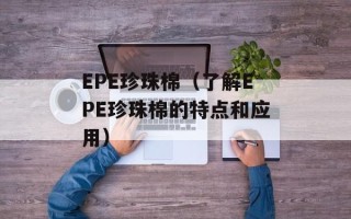 EPE珍珠棉（了解EPE珍珠棉的特点和应用）