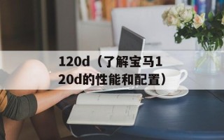 120d（了解宝马120d的性能和配置）
