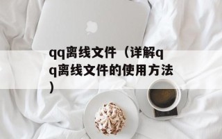 qq离线文件（详解qq离线文件的使用方法）