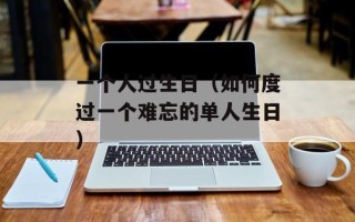 一个人过生日（如何度过一个难忘的单人生日）