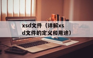 xsd文件（详解xsd文件的定义和用途）