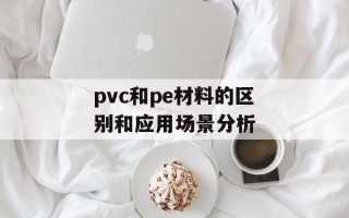 pvc和pe材料的区别和应用场景分析