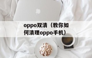 oppo双清（教你如何清理oppo手机）