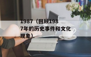 1987（回顾1987年的历史事件和文化现象）