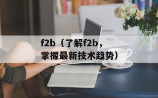f2b（了解f2b，掌握最新技术趋势）