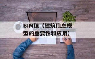 BIM值（建筑信息模型的重要性和应用）