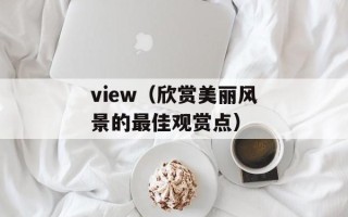 view（欣赏美丽风景的最佳观赏点）