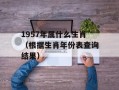 1957年属什么生肖（根据生肖年份表查询结果）