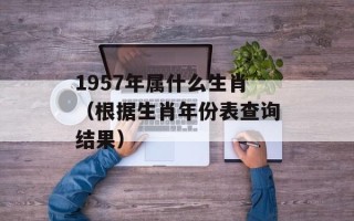 1957年属什么生肖（根据生肖年份表查询结果）