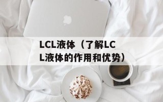 LCL液体（了解LCL液体的作用和优势）