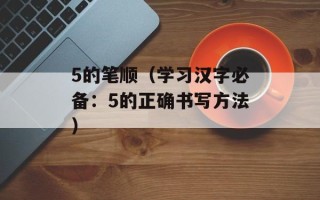 5的笔顺（学习汉字必备：5的正确书写方法）