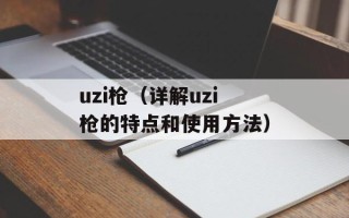 uzi枪（详解uzi枪的特点和使用方法）