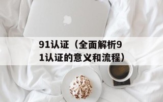 91认证（全面解析91认证的意义和流程）