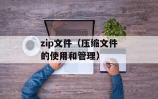 zip文件（压缩文件的使用和管理）