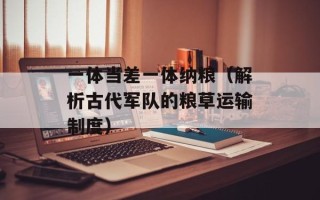 一体当差一体纳粮（解析古代军队的粮草运输制度）