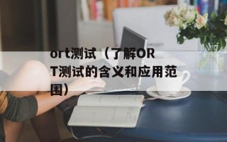 ort测试（了解ORT测试的含义和应用范围）