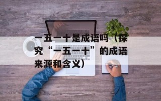 一五一十是成语吗（探究“一五一十”的成语来源和含义）