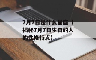 7月7日是什么星座（揭秘7月7日生日的人的性格特点）