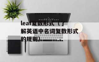 leaf复数形式（了解英语中名词复数形式的规则）
