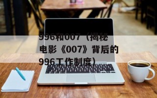 996和007（揭秘电影《007》背后的996工作制度）