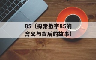 85（探索数字85的含义与背后的故事）