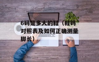 6码是多大的鞋（鞋码对照表及如何正确测量脚长）