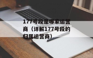 177号段是哪家运营商（详解177号段的归属运营商）