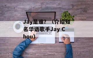 Jay是谁？（介绍知名华语歌手Jay Chou）