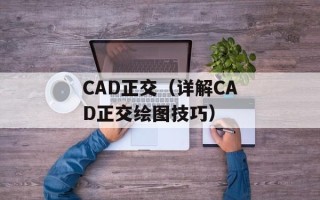 CAD正交（详解CAD正交绘图技巧）